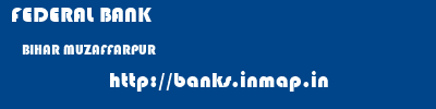 FEDERAL BANK  BIHAR MUZAFFARPUR    banks information 